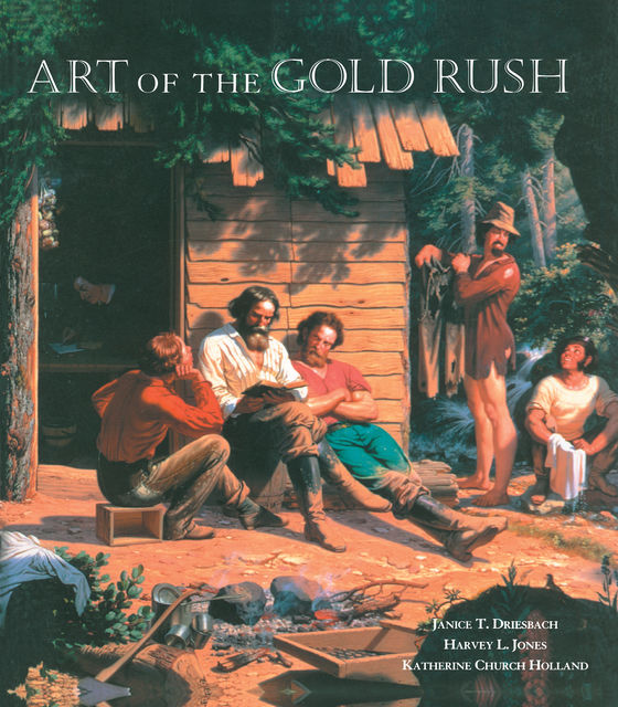 Art of the Gold Rush, Harvey Jones, Janice T. Driesbach, Katherine Church Holland