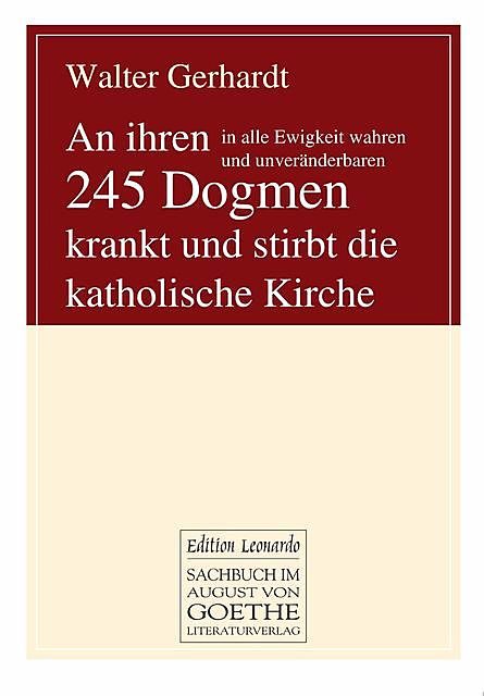 An ihren in alle Ewigkeit wahren und unveränderbaren 245 Dogmen krankt und stirbt die katholische Kirche, Walter Gerhardt