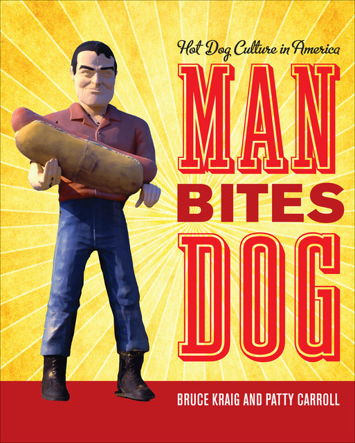 Man Bites Dog: Hot Dog Culture in America, Bruce Kraig, Patty Carroll
