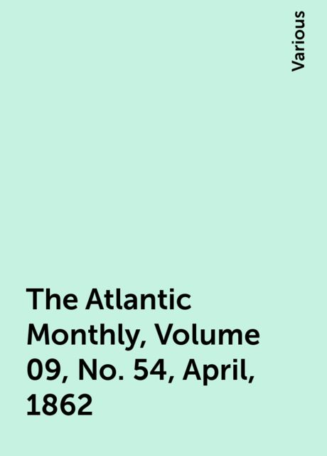 The Atlantic Monthly, Volume 09, No. 54, April, 1862, Various