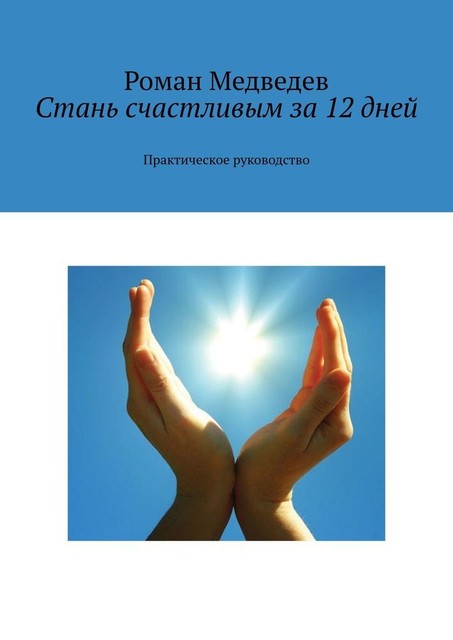 Стань счастливым за 12 дней. Практическое руководство, Роман Медведев