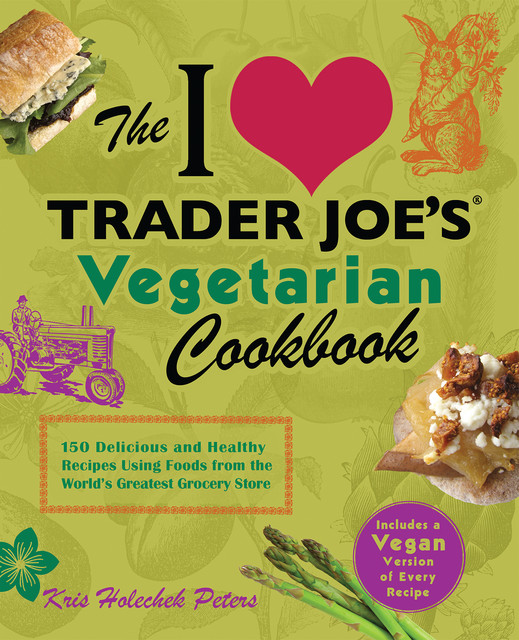 The I Love Trader Joe's Vegetarian Cookbook, Kris Holechek Peters