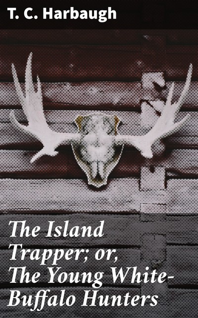 The Island Trapper; or, The Young White-Buffalo Hunters, T.C. Harbaugh