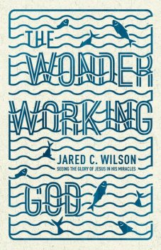 The Wonder-Working God, Jared C. Wilson
