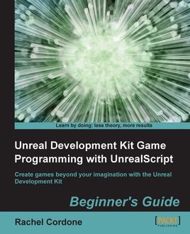 Unreal Development Kit Game Programming with UnrealScript Beginner's Guide, Rachel Cordone