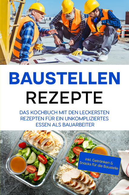 Baustellen Rezepte: Das Kochbuch mit den leckersten Rezepten für ein unkompliziertes Essen als Bauarbeiter – inkl. Getränken & Snacks für die Baustelle, Markus Ahlers