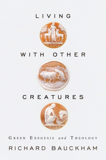 Living with Other Creatures: Green Exegesis and Theology, Richard Bauckham