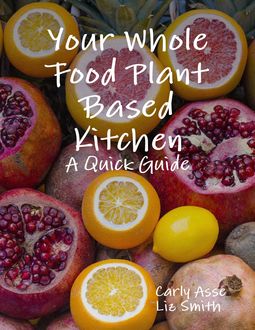 Your Whole Food Plant Based Kitchen – A Quick Guide, Carly Asse, Liz Smith