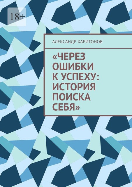 Через ошибки к успеху: история поиска себя. Моя первая книга, Александр Харитонов