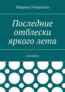 Последние отблески яркого лета. Альманах, Марина Учеватова