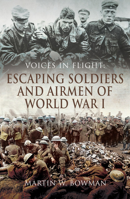 Voices in Flight: Escaping Soldiers and Airmen of World War I, Martin Bowman