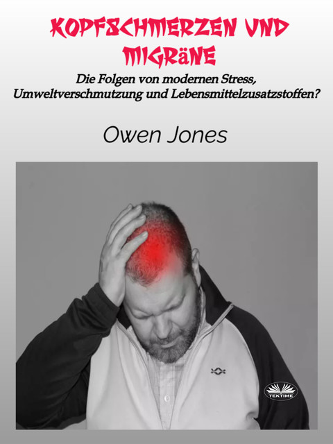Kopfschmerzen Und Migräne-Die Folgen Von Modernen Stress, Umweltverschmutzung Und Lebensmittelzusatzstoffen, Owen Jones