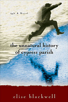 The Unnatural History of Cypress Parish, Elise Blackwell