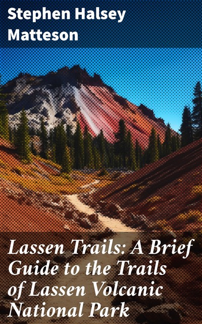 Lassen Trails: A Brief Guide to the Trails of Lassen Volcanic National Park, Stephen Halsey Matteson
