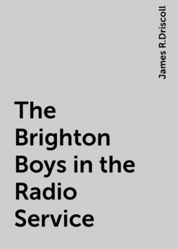 The Brighton Boys in the Radio Service, James R.Driscoll