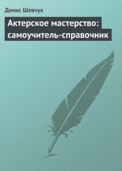Актерское мастерство: самоучитель-справочник, Денис Шевчук
