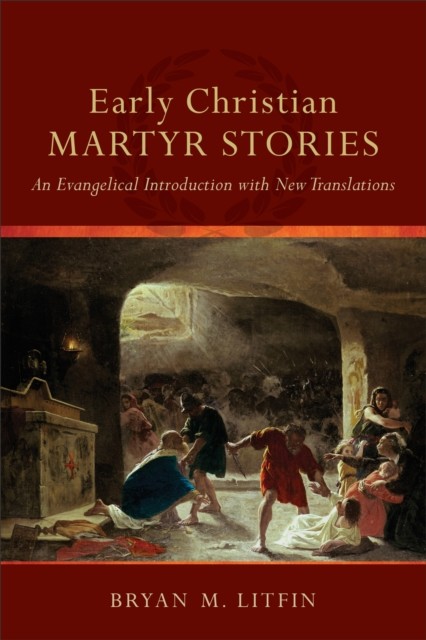 Early Christian Martyr Stories, Bryan M. Litfin