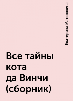 Все тайны кота да Винчи (сборник), Екатерина Матюшкина
