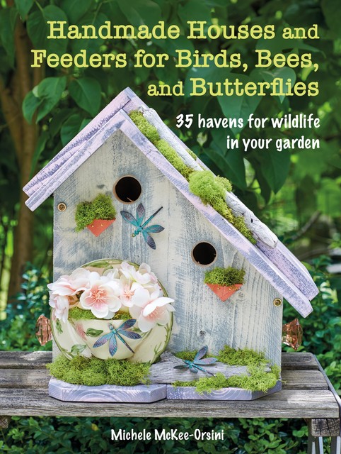 Handmade Houses and Feeders for Birds, Bees, and Butterflies, Michele McKee-Orsini