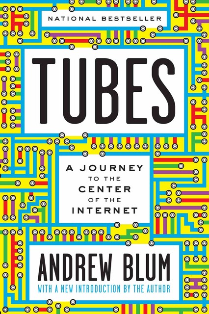 Tubes: A Journey to the Center of the Internet, Blum Andrew