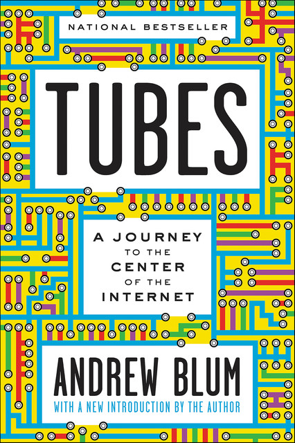 Tubes: A Journey to the Center of the Internet, Blum Andrew