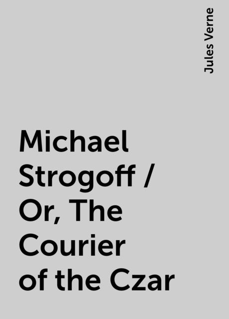Michael Strogoff / Or, The Courier of the Czar, Jules Verne