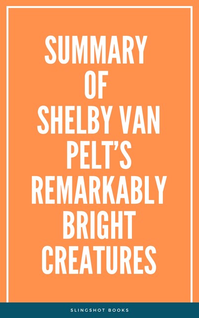Summary of Shelby Van Pelt’s Remarkably Bright Creatures, Slingshot Books