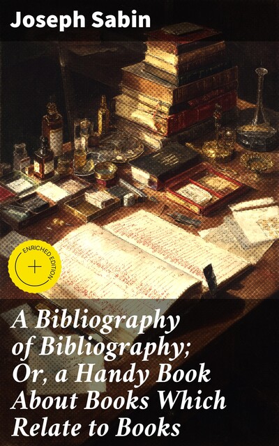 A Bibliography of Bibliography; Or, a Handy Book About Books Which Relate to Books, Joseph Sabin