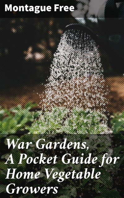 War Gardens, A Pocket Guide for Home Vegetable Growers, Montague Free