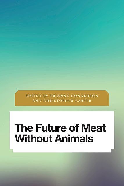 The Future of Meat Without Animals, Brianne Donaldson, Christopher Carter