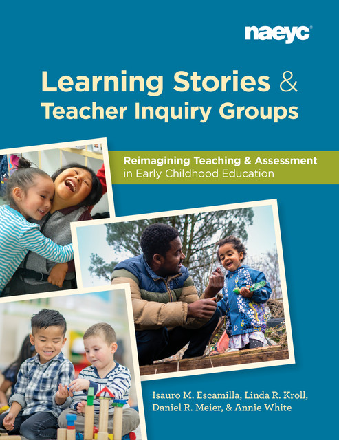 Learning Stories and Teacher Inquiry Groups: Re-imagining Teaching and Assessment in Early Childhood Education, Annie White, Daniel Meier, Isauro M. Escamilla, Linda R. Kroll