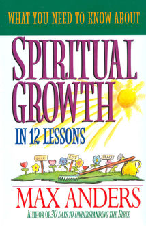 What You Need to Know About Spiritual Growth in 12 Lessons, Max Anders