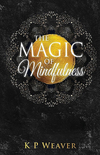 The Magic of Mindfulness, K.P. Weaver