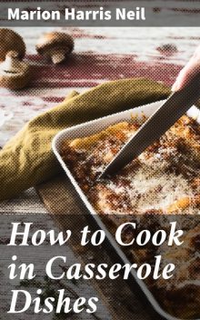 How to Cook in Casserole Dishes, Marion Harris Neil