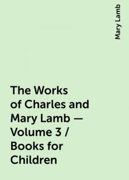 The Works of Charles and Mary Lamb — Volume 3 / Books for Children, Mary Lamb