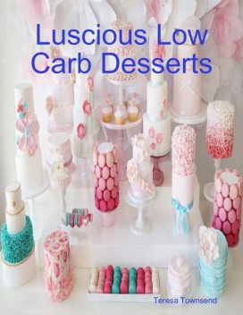 Luscious Low Carb Desserts, Teresa Townsend