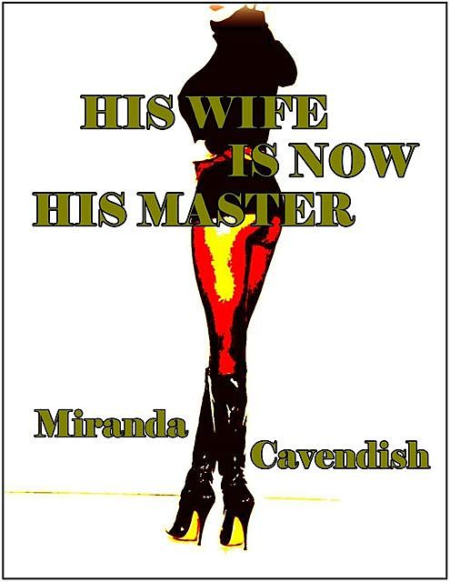 His Wife Is Now His Master – A Book of Erotic Female Dominance, Miranda Cavendish