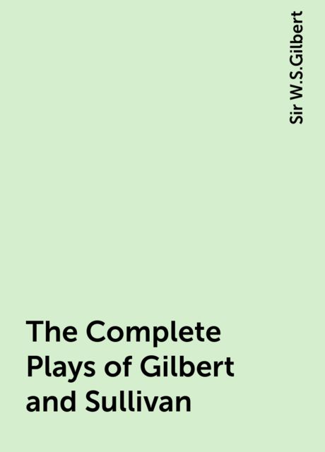 The Complete Plays of Gilbert and Sullivan, Sir W.S.Gilbert