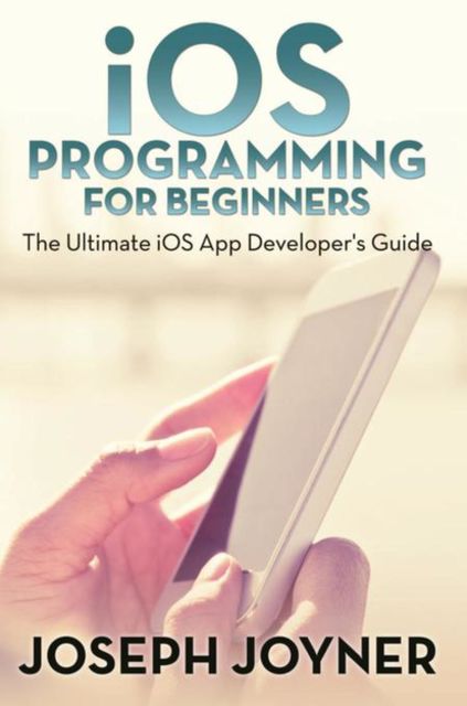 iOS Programming For Beginners, Joseph Joyner