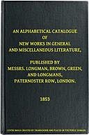 An Alphabetical Catalogue of New Works in General and Miscellaneous Literature, Published by Messrs. Longman, Brown, Green, and Longmans, Paternoster Row, London, green, Brown Longman, Longmans