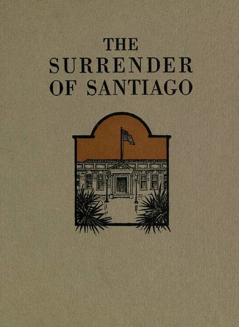 The Surrender of Santiago / An Account of the Historic Surrender of Santiago to General / Shafter, July 17, 1898, Frank Norris