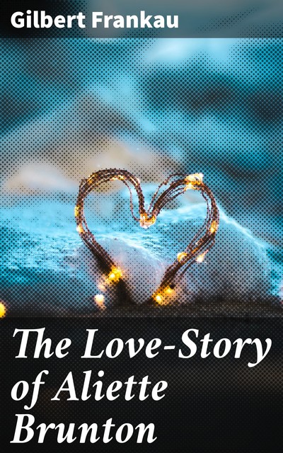 The Love-Story of Aliette Brunton, Gilbert Frankau