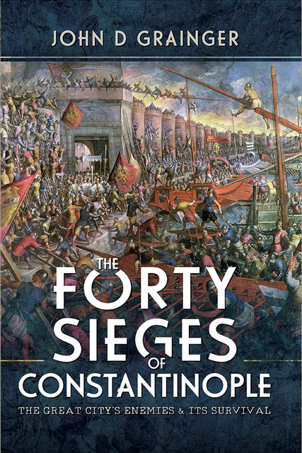 The Forty Sieges of Constantinople, John D Grainger