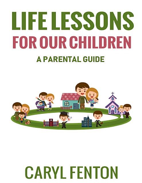 Life Lessons for Our Children: A Parental Guide, Caryl Fenton