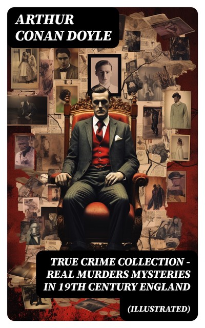 TRUE CRIME COLLECTION – Real Murders Mysteries in 19th Century England (Illustrated), Arthur Conan Doyle