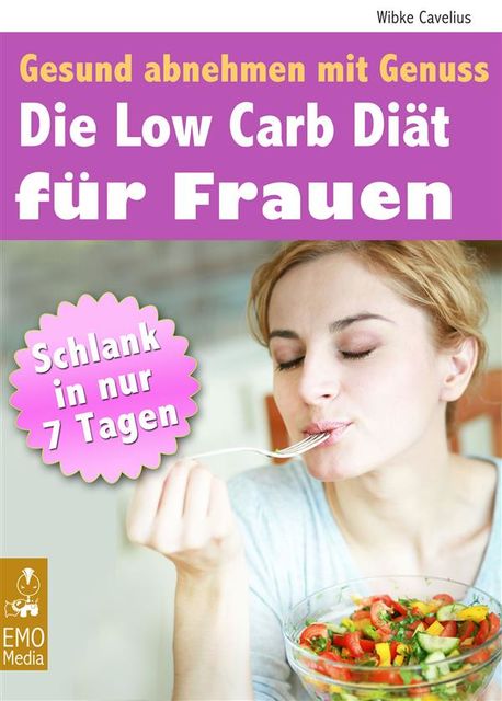 Die Low Carb Diät für Frauen – Gesund abnehmen mit Genuss – Schlank in 7 Tagen. Mit großem Extra: Die besten Low Carb Rezepte, Wibke Cavelius
