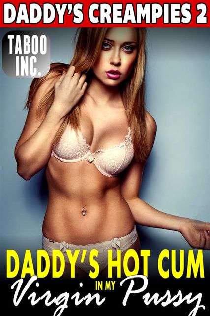 Daddy's Hot Cum In My Virgin Pussy : Daddy's Creampies 2 (Daddy Erotica Virgin Erotica Family Sex Incest Taboo Erotica Pregnancy Erotica XXX Erotica Daughter Breeding Erotica), Taboo Inc