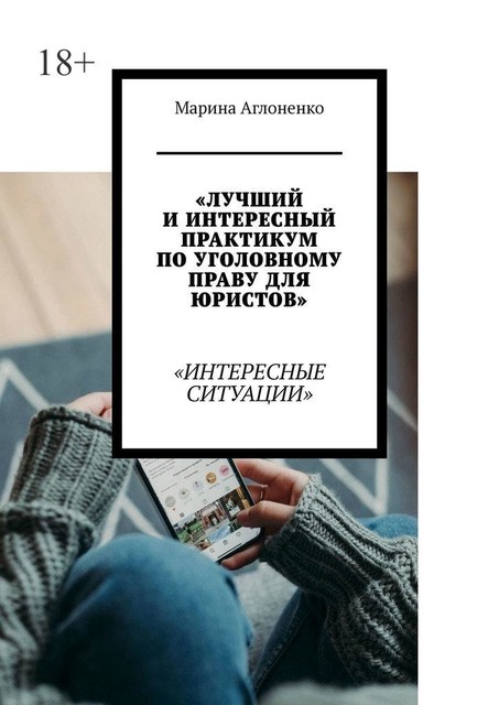 Лучший и интересный практикум по уголовному праву для юристов. Интересные ситуации, Марина Аглоненко