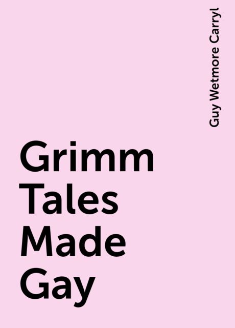 Grimm Tales Made Gay, Guy Wetmore Carryl