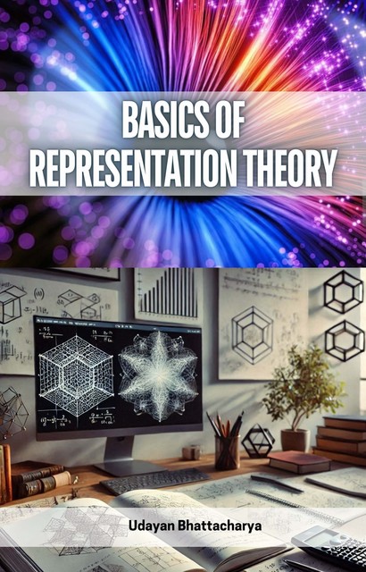 Basics of Representation Theory, Udayan Bhattacharya